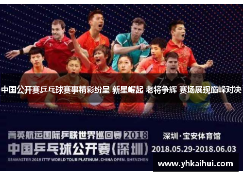 中国公开赛乒乓球赛事精彩纷呈 新星崛起 老将争辉 赛场展现巅峰对决 中国公开赛乒乓球赛事精彩纷呈 新星崛起 老将争辉 赛场展现巅峰对决