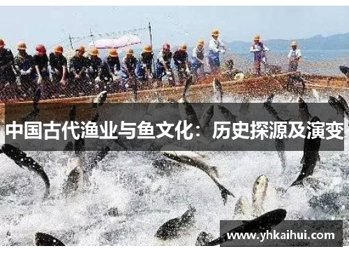 中国古代渔业与鱼文化:历史探源及演变 中国古代渔业与鱼文化:历史探源及演变