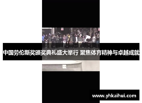 中国劳伦斯奖颁奖典礼盛大举行 聚焦体育精神与卓越成就 中国劳伦斯奖颁奖典礼盛大举行 聚焦体育精神与卓越成就