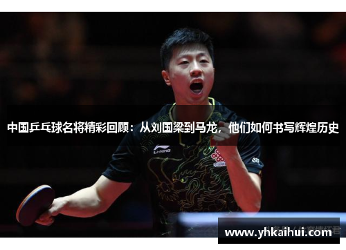 中国乒乓球名将精彩回顾：从刘国梁到马龙，他们如何书写辉煌历史