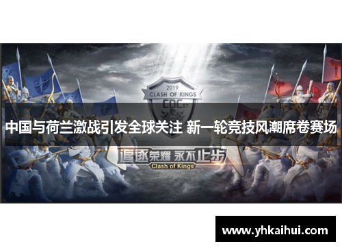 中国与荷兰激战引发全球关注 新一轮竞技风潮席卷赛场