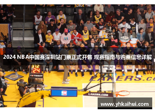 2024 NBA中国赛深圳站门票正式开售 观赛指南与购票信息详解 2024 NBA中国赛深圳站门票正式开售 观赛指南与购票信息详解