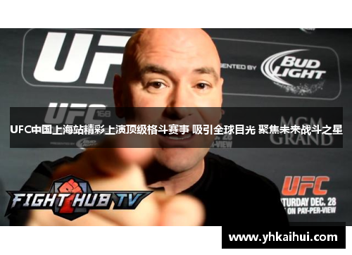 UFC中国上海站精彩上演顶级格斗赛事 吸引全球目光 聚焦未来战斗之星 UFC中国上海站精彩上演顶级格斗赛事 吸引全球目光 聚焦未来战斗之星