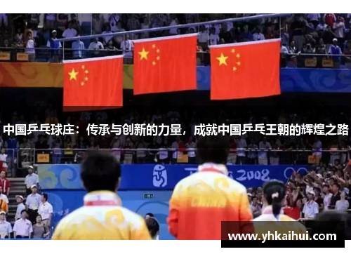 中国乒乓球庄:传承与创新的力量,成就中国乒乓王朝的辉煌之路 中国乒乓球庄:传承与创新的力量,成就中国乒乓王朝的辉煌之路