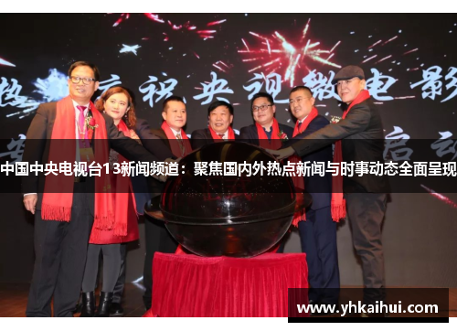 中国中央电视台13新闻频道:聚焦国内外热点新闻与时事动态全面呈现 中国中央电视台13新闻频道:聚焦国内外热点新闻与时事动态全面呈现