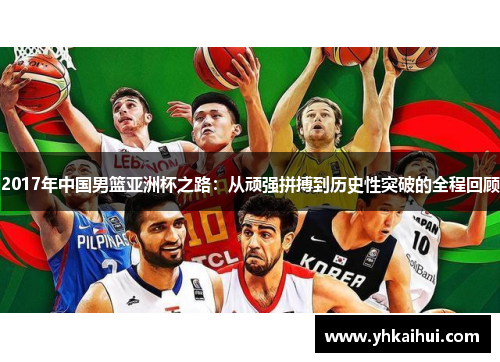 2017年中国男篮亚洲杯之路：从顽强拼搏到历史性突破的全程回顾