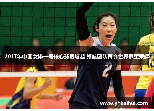 2017年中国女排一号核心球员崛起 领航团队再夺世界冠军荣耀 2017年中国女排一号核心球员崛起 领航团队再夺世界冠军荣耀