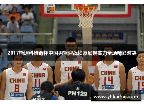 2017斯坦科维奇杯中国男篮迎战埃及展现实力全场精彩对决