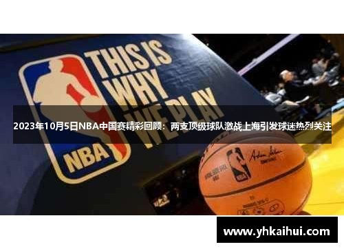 2023年10月5日NBA中国赛精彩回顾:两支顶级球队激战上海引发球迷热烈关注 2023年10月5日NBA中国赛精彩回顾:两支顶级球队激战上海引发球迷热烈关注
