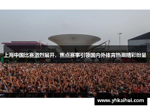 上海中国比赛激烈展开，焦点赛事引领国内外体育热潮精彩纷呈
