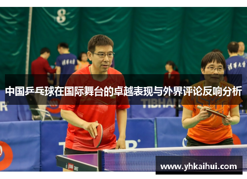 中国乒乓球在国际舞台的卓越表现与外界评论反响分析 中国乒乓球在国际舞台的卓越表现与外界评论反响分析