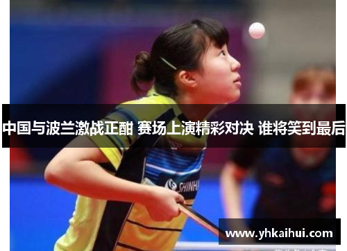 中国与波兰激战正酣 赛场上演精彩对决 谁将笑到最后 中国与波兰激战正酣 赛场上演精彩对决 谁将笑到最后