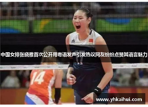 中国女排张晓雅首次公开用粤语发声引发热议网友纷纷点赞其语言魅力 中国女排张晓雅首次公开用粤语发声引发热议网友纷纷点赞其语言魅力