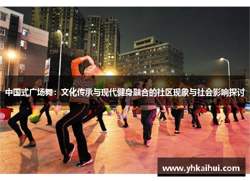 中国式广场舞：文化传承与现代健身融合的社区现象与社会影响探讨