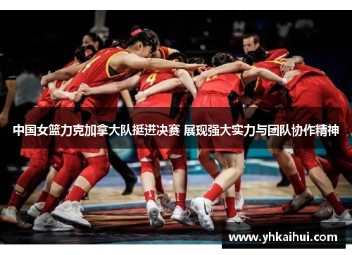 中国女篮力克加拿大队挺进决赛 展现强大实力与团队协作精神