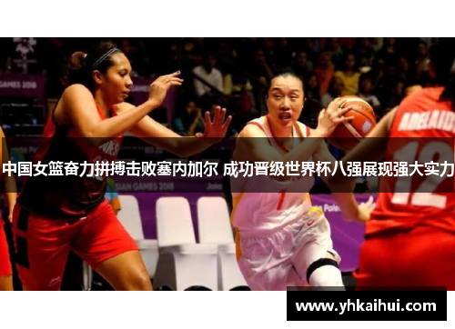 中国女篮奋力拼搏击败塞内加尔 成功晋级世界杯八强展现强大实力 中国女篮奋力拼搏击败塞内加尔 成功晋级世界杯八强展现强大实力