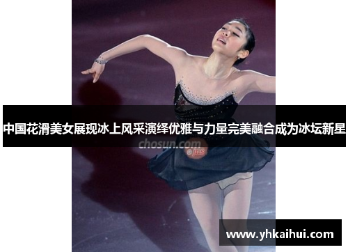 中国花滑美女展现冰上风采演绎优雅与力量完美融合成为冰坛新星