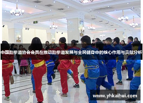 中国跆拳道协会会员在推动跆拳道发展与全民健身中的核心作用与贡献分析 中国跆拳道协会会员在推动跆拳道发展与全民健身中的核心作用与贡献分析