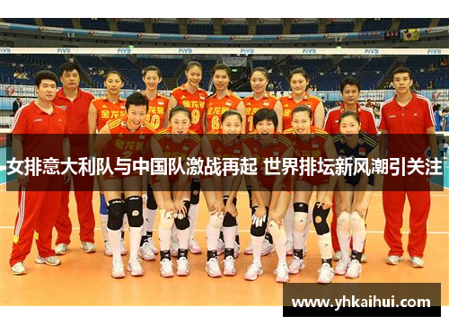 女排意大利队与中国队激战再起 世界排坛新风潮引关注